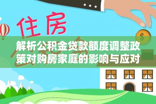 镇海解析公积金贷款额度调整政策对购房家庭的影响与应对策略
