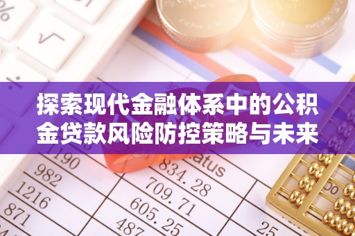 镇海探索现代金融体系中的公积金贷款风险防控策略与未来发展趋势