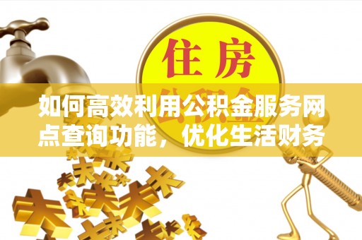 镇海如何高效利用公积金服务网点查询功能，优化生活财务管理