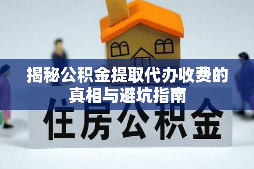 镇海揭秘公积金提取代办收费的真相与避坑指南