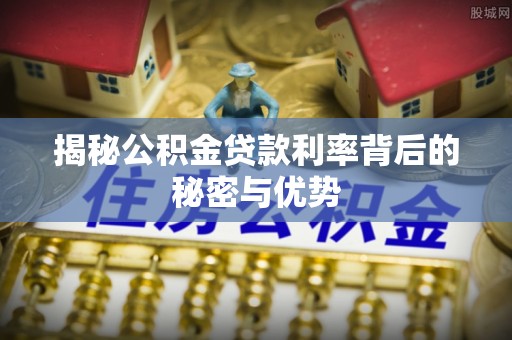 镇海揭秘公积金贷款利率背后的秘密与优势