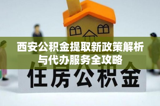 镇海西安公积金提取新政策解析与代办服务全攻略