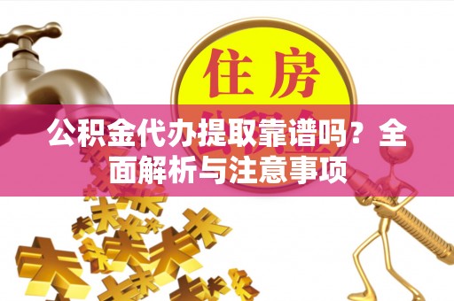 镇海公积金代办提取靠谱吗？全面解析与注意事项