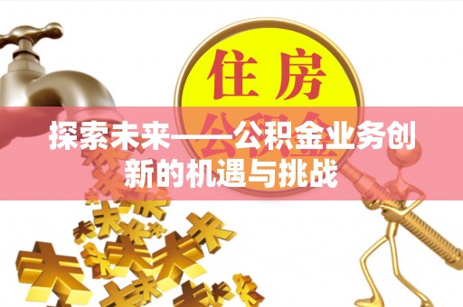 镇海探索未来——公积金业务创新的机遇与挑战