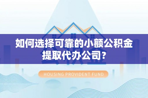 镇海如何选择可靠的小额公积金提取代办公司？