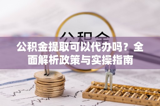 镇海公积金提取可以代办吗？全面解析政策与实操指南