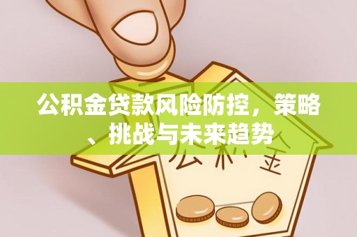 镇海公积金贷款风险防控，策略、挑战与未来趋势