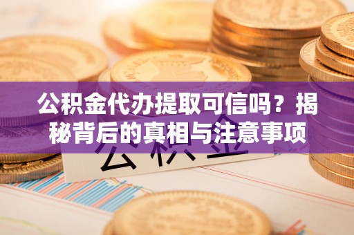 镇海公积金代办提取可信吗？揭秘背后的真相与注意事项