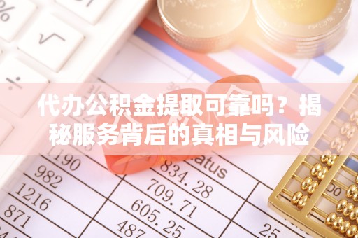 镇海代办公积金提取可靠吗？揭秘服务背后的真相与风险