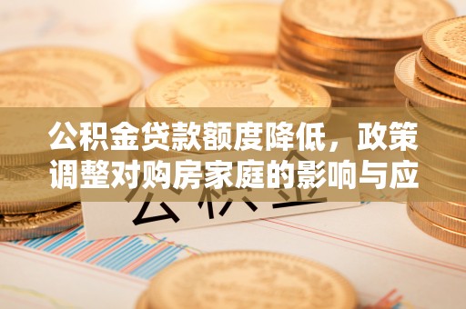 镇海公积金贷款额度降低，政策调整对购房家庭的影响与应对策略