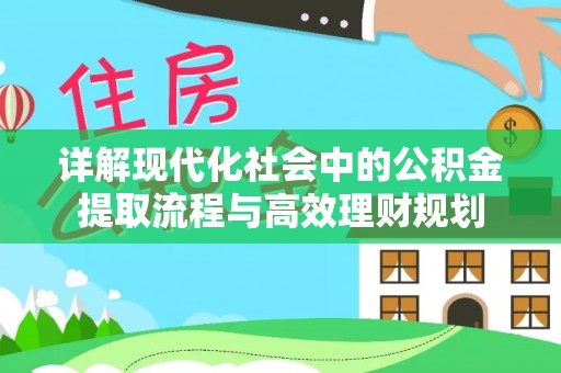 镇海详解现代化社会中的公积金提取流程与高效理财规划