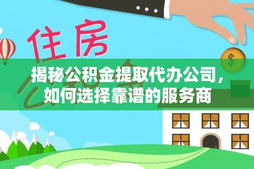 镇海揭秘公积金提取代办公司，如何选择靠谱的服务商