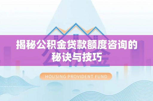 镇海揭秘公积金贷款额度咨询的秘诀与技巧