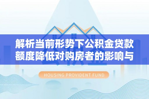 镇海解析当前形势下公积金贷款额度降低对购房者的影响与应对策略