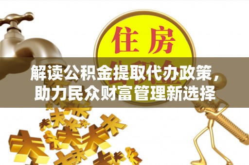 镇海解读公积金提取代办政策，助力民众财富管理新选择
