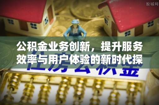 镇海公积金业务创新，提升服务效率与用户体验的新时代探索