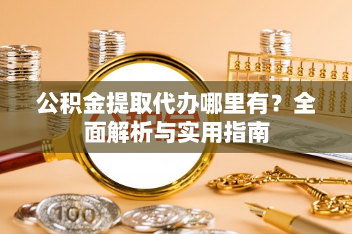 镇海公积金提取代办哪里有？全面解析与实用指南