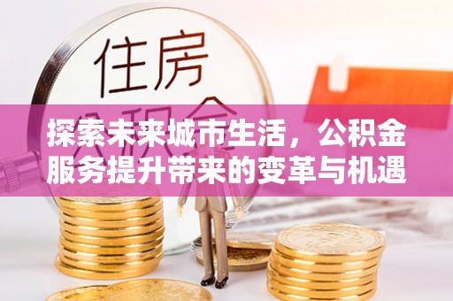 镇海探索未来城市生活，公积金服务提升带来的变革与机遇