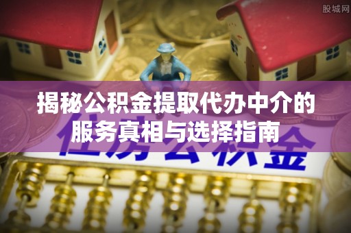 镇海揭秘公积金提取代办中介的服务真相与选择指南