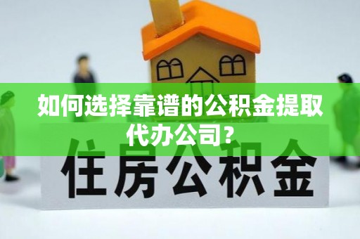 镇海如何选择靠谱的公积金提取代办公司？