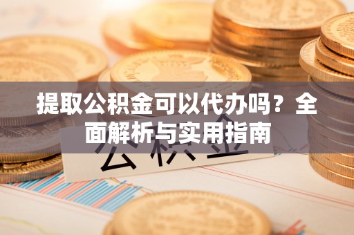 镇海提取公积金可以代办吗？全面解析与实用指南