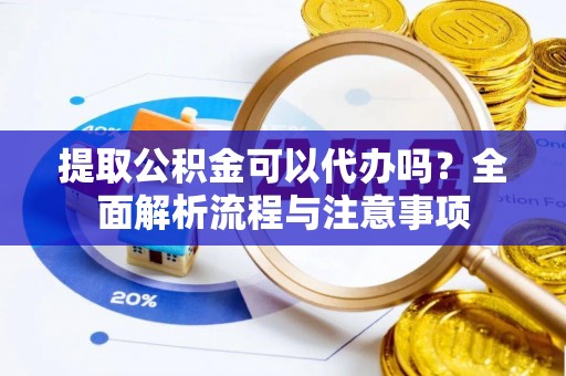 镇海提取公积金可以代办吗？全面解析流程与注意事项