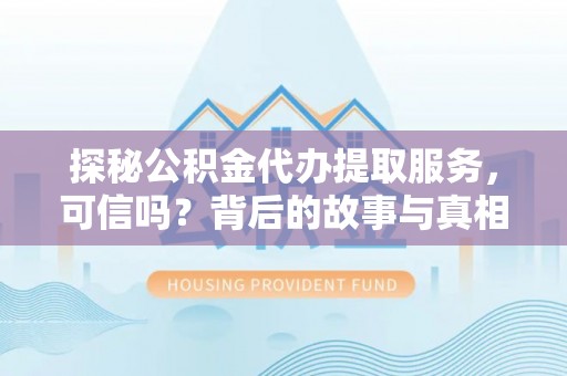 镇海探秘公积金代办提取服务，可信吗？背后的故事与真相