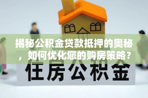 镇海揭秘公积金贷款抵押的奥秘，如何优化您的购房策略？