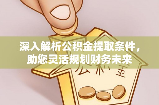 镇海深入解析公积金提取条件，助您灵活规划财务未来