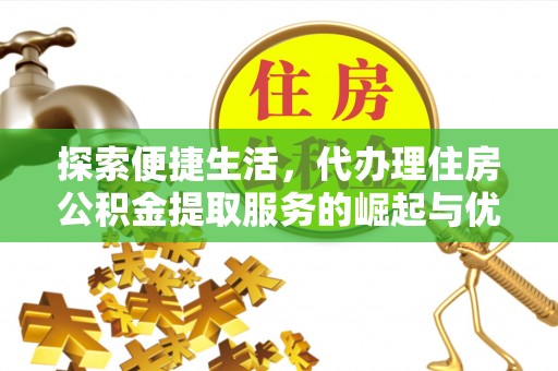 镇海探索便捷生活，代办理住房公积金提取服务的崛起与优势