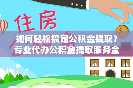 镇海如何轻松搞定公积金提取？专业代办公积金提取服务全解析