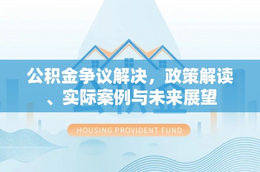 镇海公积金争议解决，政策解读、实际案例与未来展望