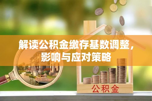 镇海解读公积金缴存基数调整，影响与应对策略