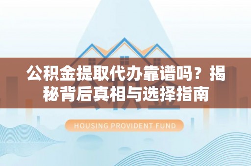 镇海公积金提取代办靠谱吗？揭秘背后真相与选择指南
