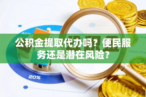 镇海公积金提取代办吗？便民服务还是潜在风险？