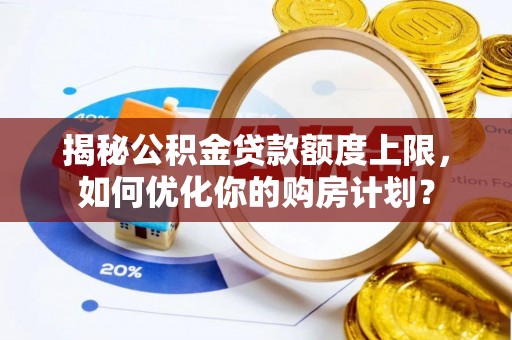 镇海揭秘公积金贷款额度上限，如何优化你的购房计划？