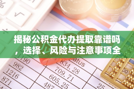 镇海揭秘公积金代办提取靠谱吗，选择、风险与注意事项全解析