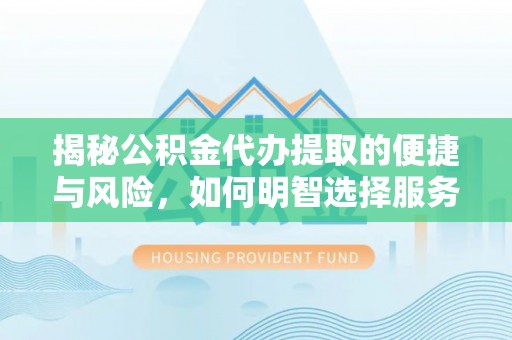 镇海揭秘公积金代办提取的便捷与风险，如何明智选择服务？