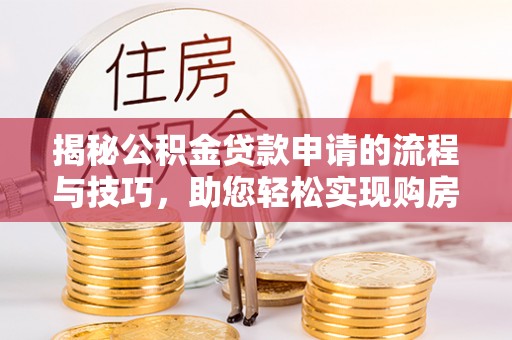 镇海揭秘公积金贷款申请的流程与技巧，助您轻松实现购房梦