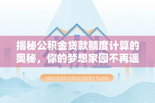 镇海揭秘公积金贷款额度计算的奥秘，你的梦想家园不再遥不可及
