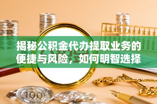 镇海揭秘公积金代办提取业务的便捷与风险，如何明智选择？