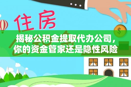 镇海揭秘公积金提取代办公司，你的资金管家还是隐性风险？