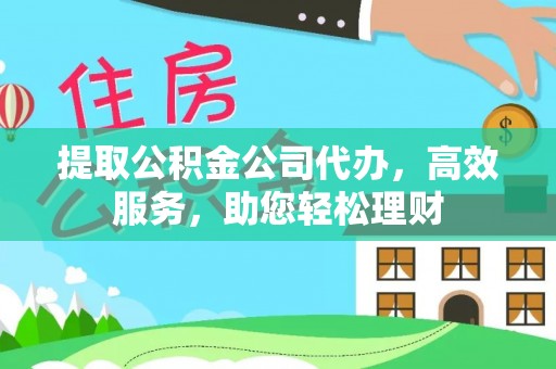 镇海提取公积金公司代办，高效服务，助您轻松理财