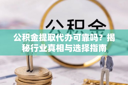 镇海公积金提取代办可靠吗？揭秘行业真相与选择指南