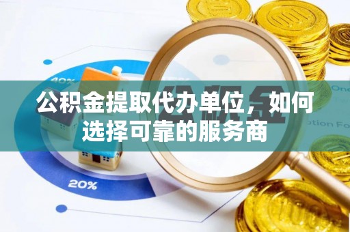 镇海公积金提取代办单位，如何选择可靠的服务商
