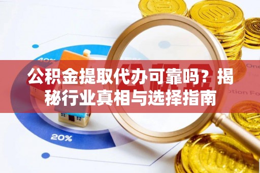 镇海公积金提取代办可靠吗？揭秘行业真相与选择指南