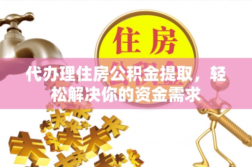 镇海代办理住房公积金提取，轻松解决你的资金需求