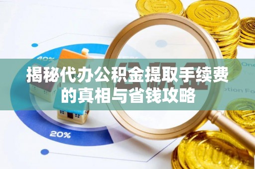 镇海揭秘代办公积金提取手续费的真相与省钱攻略