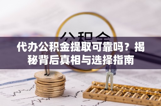 镇海代办公积金提取可靠吗？揭秘背后真相与选择指南