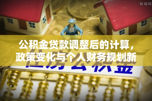 镇海公积金贷款调整后的计算，政策变化与个人财务规划新思路